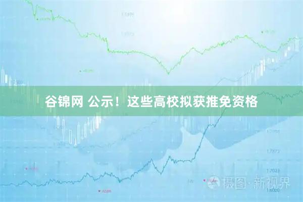 谷锦网 公示！这些高校拟获推免资格