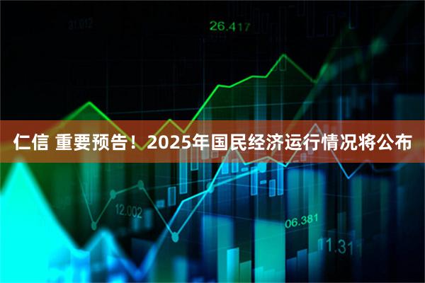 仁信 重要预告！2025年国民经济运行情况将公布