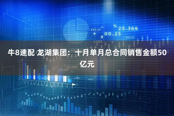 牛8速配 龙湖集团：十月单月总合同销售金额50亿元
