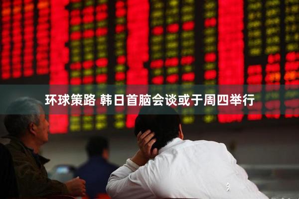 环球策路 韩日首脑会谈或于周四举行